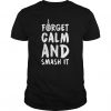 Forget Calm And Smash It T-shirt ZK01