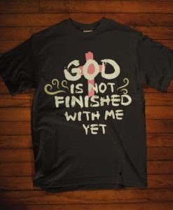 God Not Finished Yet T Shirt ZK01