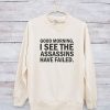 Good Morning I See The Assassins Have Failed Sweatshirt LP01