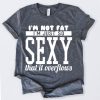 Im Not Fat Im Just So Sexy That It Overflows Tshirt KH01