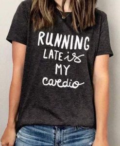 Running Late Is My Cardio T-Shirt KH01