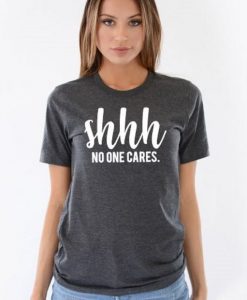 Shhh No One Cares Funny T Shirt KH01