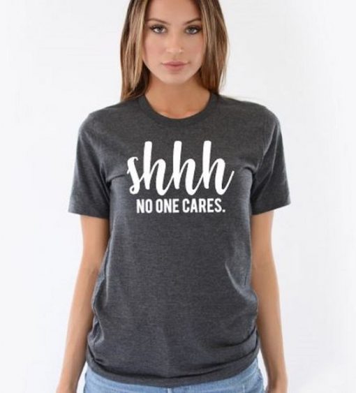 Shhh No One Cares Funny T Shirt KH01