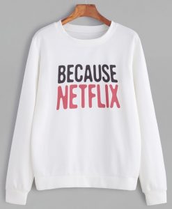 Because Netflix Sweatshirt SR01