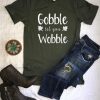 Gobble til you wobble T Shirt SR01