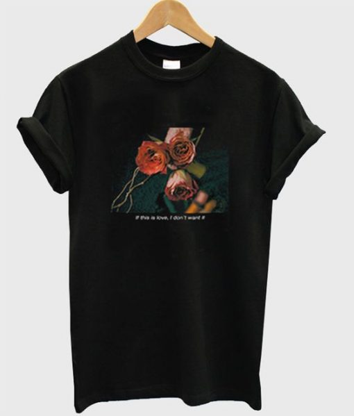 If This Love I Dont Want It Rose T-Shirt AD01