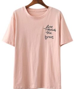 Love Rewards The Brave T-shirt ZK01