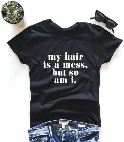 My hair is a mess, so am i. T-shirt KH01