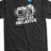 Photographers Don't Be Negative T-Shirt DS01