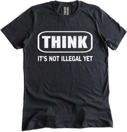 Think It Is Not Illegal Yet T-shirt KH01