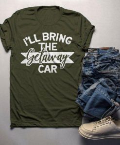 Bring The Getaway Car T-shirt ZK01