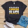 Cheese Is Life T Shirt SR01