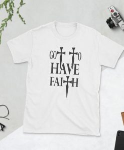 Go to have faith T Shirt SR01