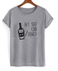 Hey you can vodka or dance T-shirt FD01