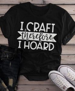 I Craft Therefore I Hoard T-shirt ZK01