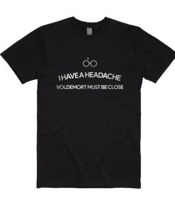 I Have A Headache Voldemort Must Be Close T-shirt DV01