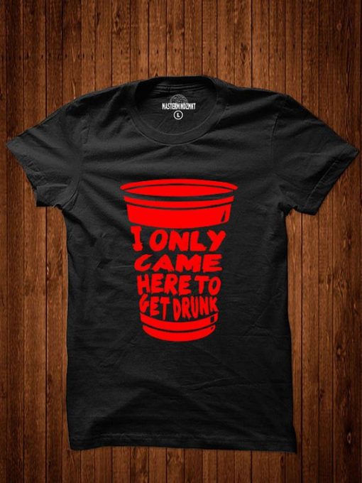 I Only Came Here To Get Drunk T-Shirt EL01