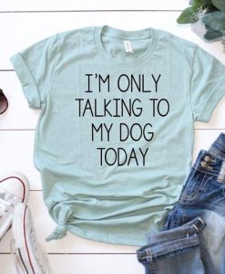 I’m Only Talking To My Dog Today T-Shirt ZK01