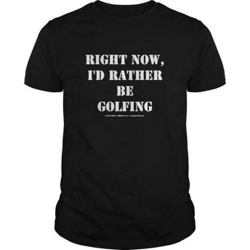 Right Now I d Rather Be Golfing T-Shirt DV01