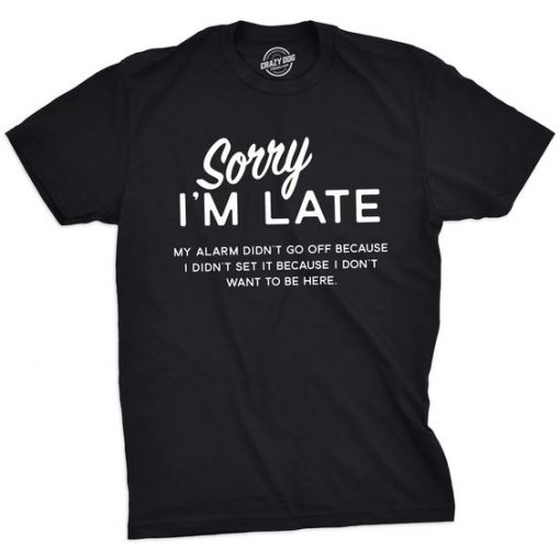 Sorry I'm Late Tshirt Funny Sarcastic T-shirt DV01