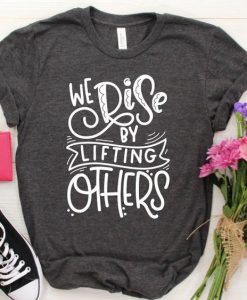 We Rise by Lifting Others T-Shirt ZK01
