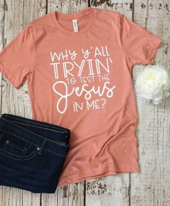 Why Y'all Tryin' to Test the Jesus in Me T-Shirt ZK01