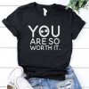 You Are So Worth It T Shirt SR01