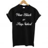 Black or Stay Naked T-Shirt AZ29