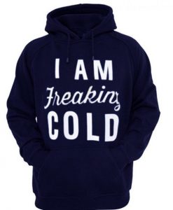 I am Freaking Cold Quote Hoodie AV