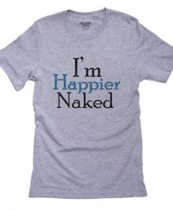 I'm Happier Naked T-Shirt AZ29