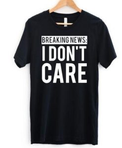 Breaking News I Don't Care T-shirt N9FD