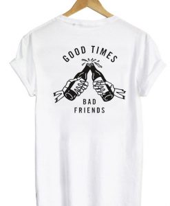 Good Times Bad Friends tshirt RS20N