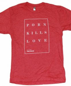 Porn Kills Love T-Shirt DV4N