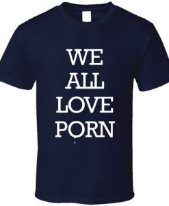 We All Love Porn T-Shirt DV4N