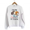 You're My Person Sweatshirt FD30N