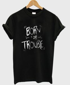 born for trouble t-shirt EL29N