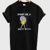 don't be a salty bitch t-shirt FD30N