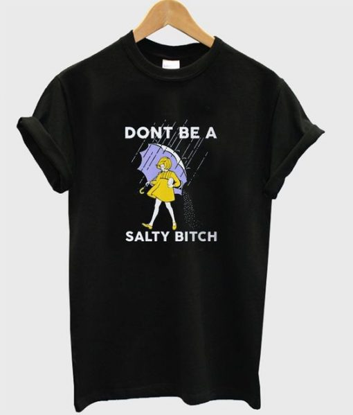 don't be a salty bitch t-shirt FD30N