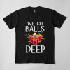 Balls Deep T Shirt SR3D