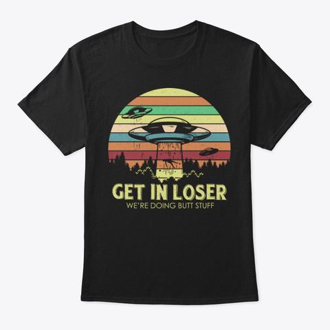 Get In Loser Gift T Shirt TT13D
