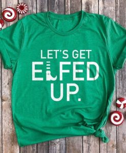 Let's Get Elfed Up Shirt FD4D