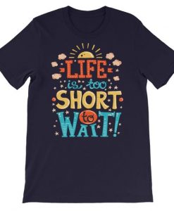 Life is too short to wait Tshirt FD7D