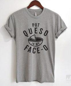 Put Queso In MyFace T-shirt ND20D