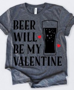 Beer Will Be My Valentine TShirt EL