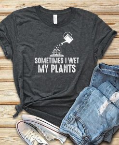 I Wet My Plants T Shirt SR2J0