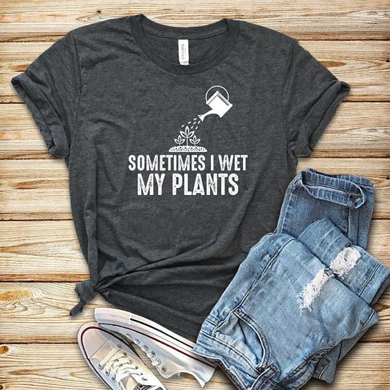 I Wet My Plants T Shirt SR2J0