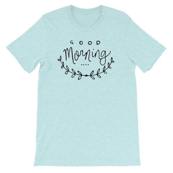 Good morning T-Shirt ND1F0