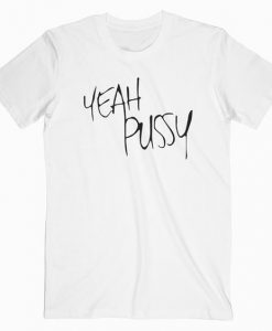 Yeah Pussy T Shirt ND1F0