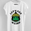 Lets Get Weird Tshirt TK12M0