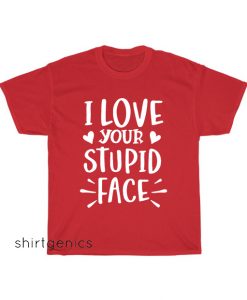 I Love Your Stupid Face T-Shirt EL22D0